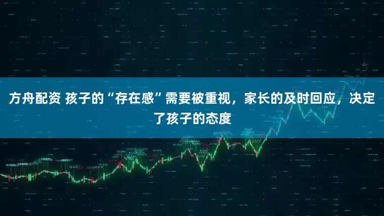 方舟配资 孩子的“存在感”需要被重视，家长的及时回应，决定了孩子的态度