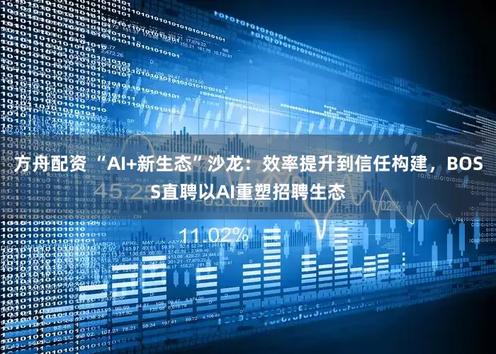 方舟配资 “AI+新生态”沙龙：效率提升到信任构建，BOSS直聘以AI重塑招聘生态