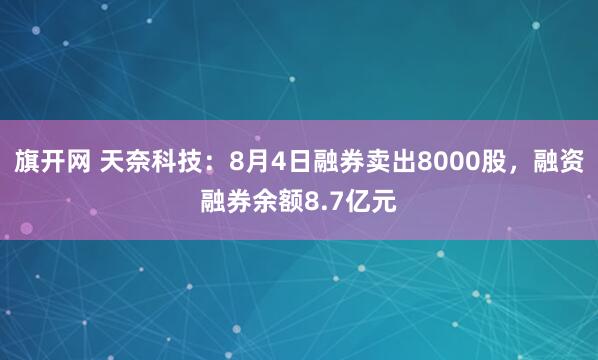 旗开网 天奈科技：8月4日融券卖出8000股，融资融券余额8.7亿元