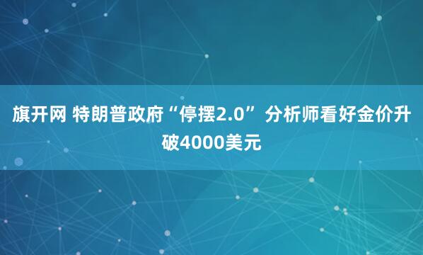 旗开网 特朗普政府“停摆2.0” 分析师看好金价升破4000美元