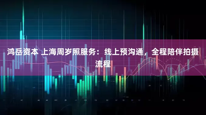 鸿岳资本 上海周岁照服务：线上预沟通，全程陪伴拍摄流程