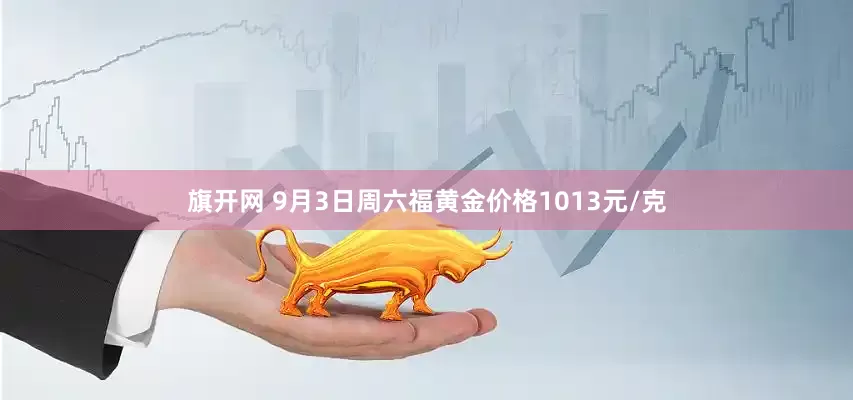 旗开网 9月3日周六福黄金价格1013元/克